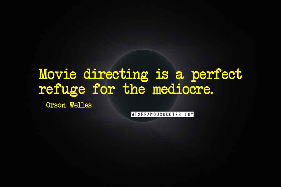 Orson Welles Quotes: Movie directing is a perfect refuge for the mediocre.