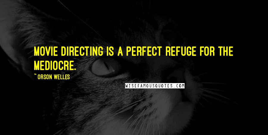 Orson Welles Quotes: Movie directing is a perfect refuge for the mediocre.