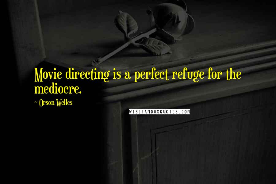 Orson Welles Quotes: Movie directing is a perfect refuge for the mediocre.