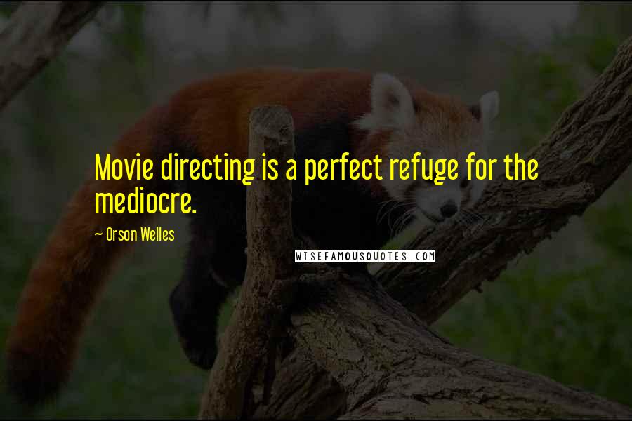 Orson Welles Quotes: Movie directing is a perfect refuge for the mediocre.