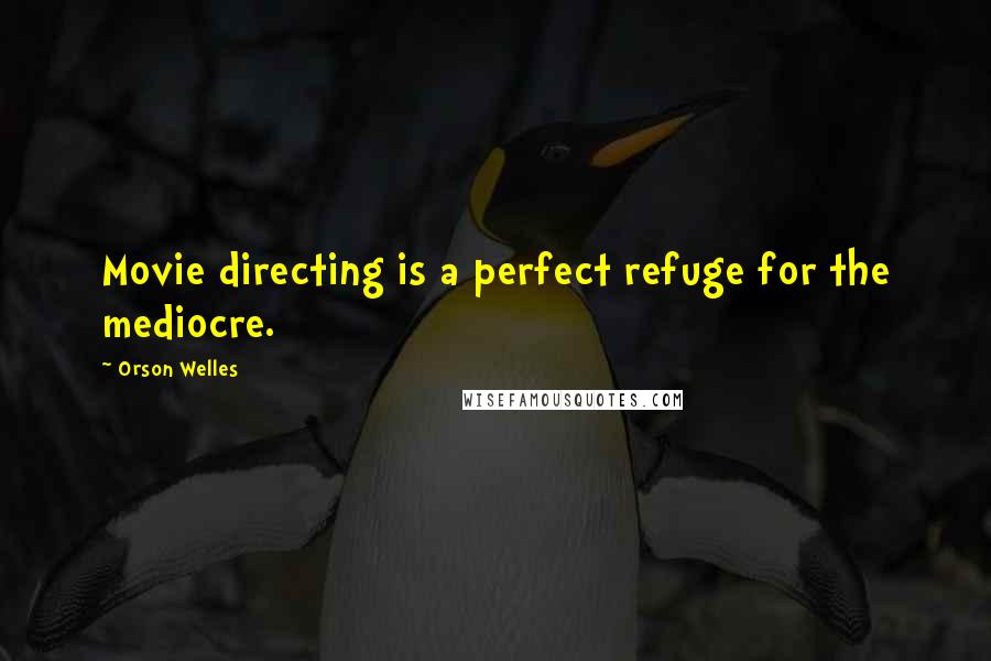 Orson Welles Quotes: Movie directing is a perfect refuge for the mediocre.