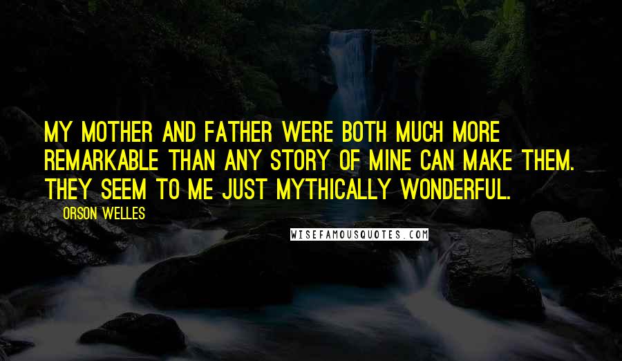 Orson Welles Quotes: My mother and father were both much more remarkable than any story of mine can make them. They seem to me just mythically wonderful.