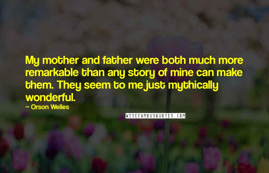 Orson Welles Quotes: My mother and father were both much more remarkable than any story of mine can make them. They seem to me just mythically wonderful.