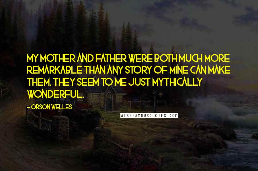 Orson Welles Quotes: My mother and father were both much more remarkable than any story of mine can make them. They seem to me just mythically wonderful.