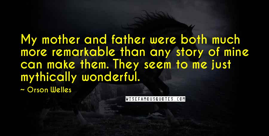 Orson Welles Quotes: My mother and father were both much more remarkable than any story of mine can make them. They seem to me just mythically wonderful.