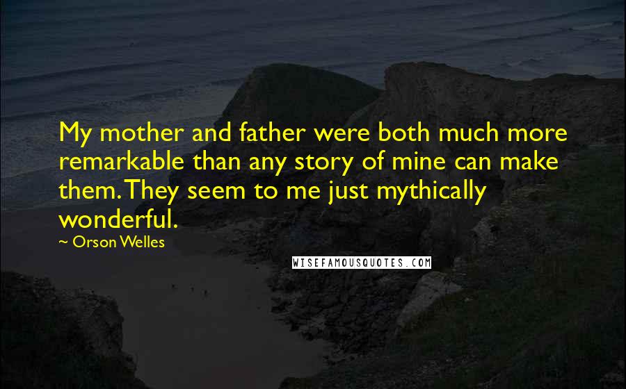 Orson Welles Quotes: My mother and father were both much more remarkable than any story of mine can make them. They seem to me just mythically wonderful.