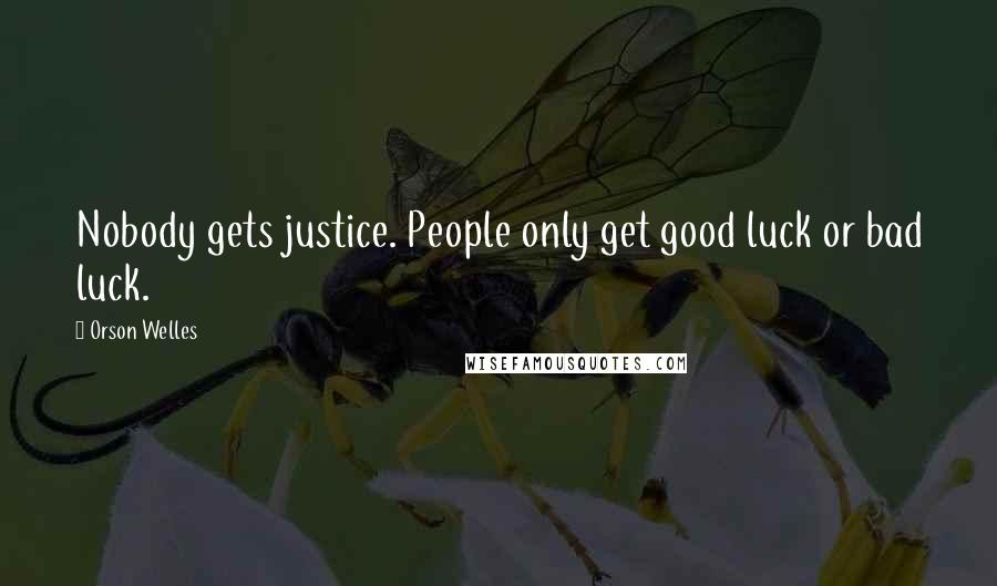 Orson Welles Quotes: Nobody gets justice. People only get good luck or bad luck.