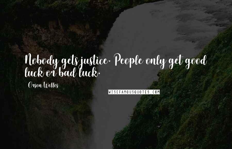 Orson Welles Quotes: Nobody gets justice. People only get good luck or bad luck.