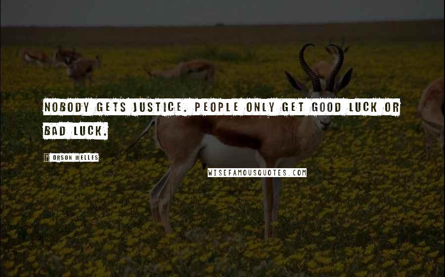 Orson Welles Quotes: Nobody gets justice. People only get good luck or bad luck.