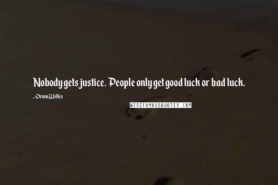 Orson Welles Quotes: Nobody gets justice. People only get good luck or bad luck.