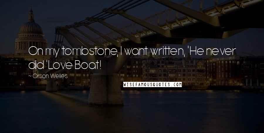 Orson Welles Quotes: On my tombstone, I want written, 'He never did 'Love Boat!