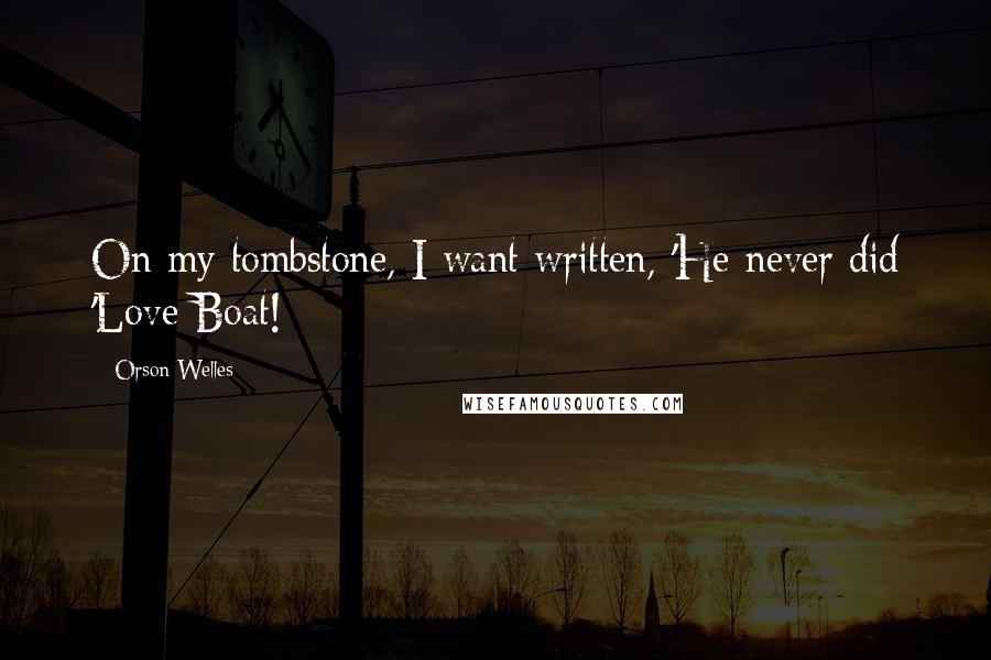 Orson Welles Quotes: On my tombstone, I want written, 'He never did 'Love Boat!