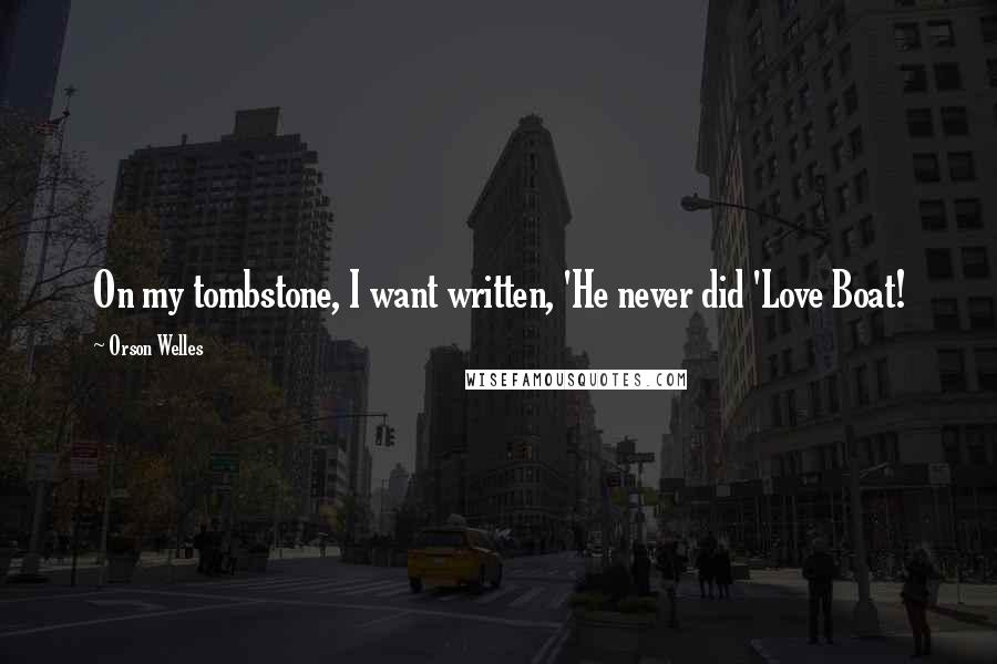 Orson Welles Quotes: On my tombstone, I want written, 'He never did 'Love Boat!