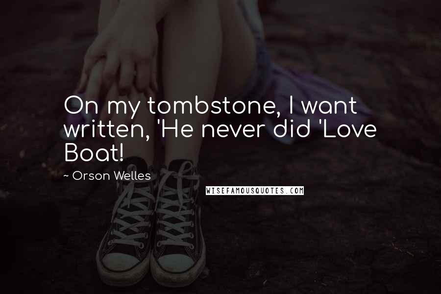 Orson Welles Quotes: On my tombstone, I want written, 'He never did 'Love Boat!