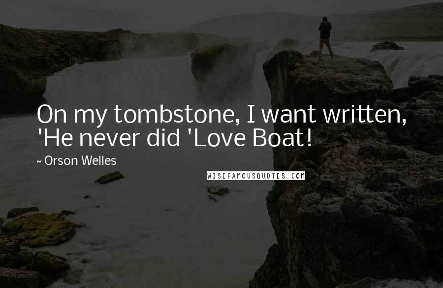 Orson Welles Quotes: On my tombstone, I want written, 'He never did 'Love Boat!