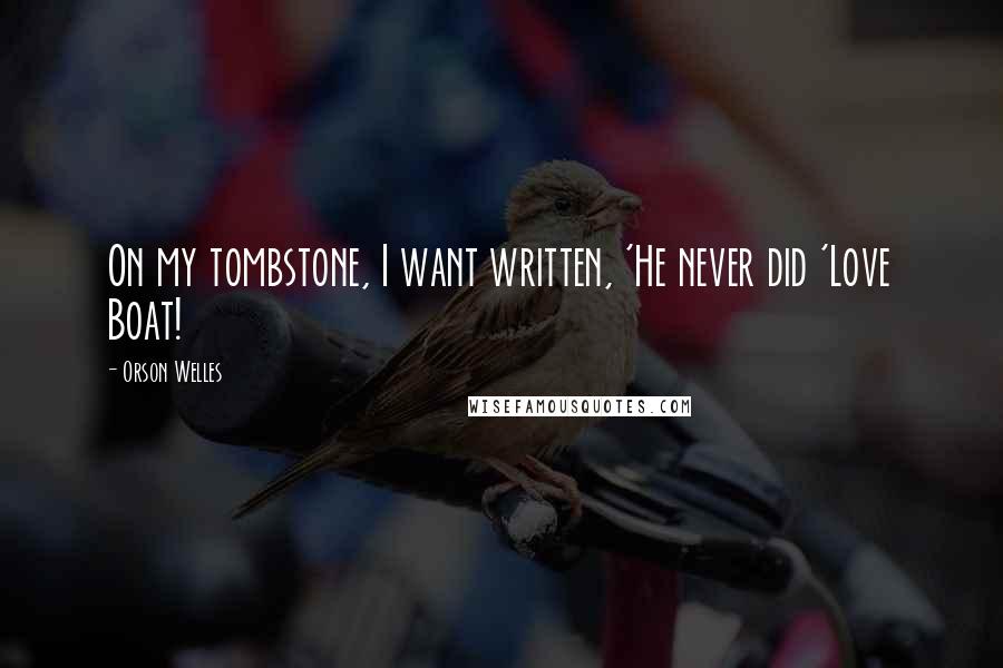 Orson Welles Quotes: On my tombstone, I want written, 'He never did 'Love Boat!