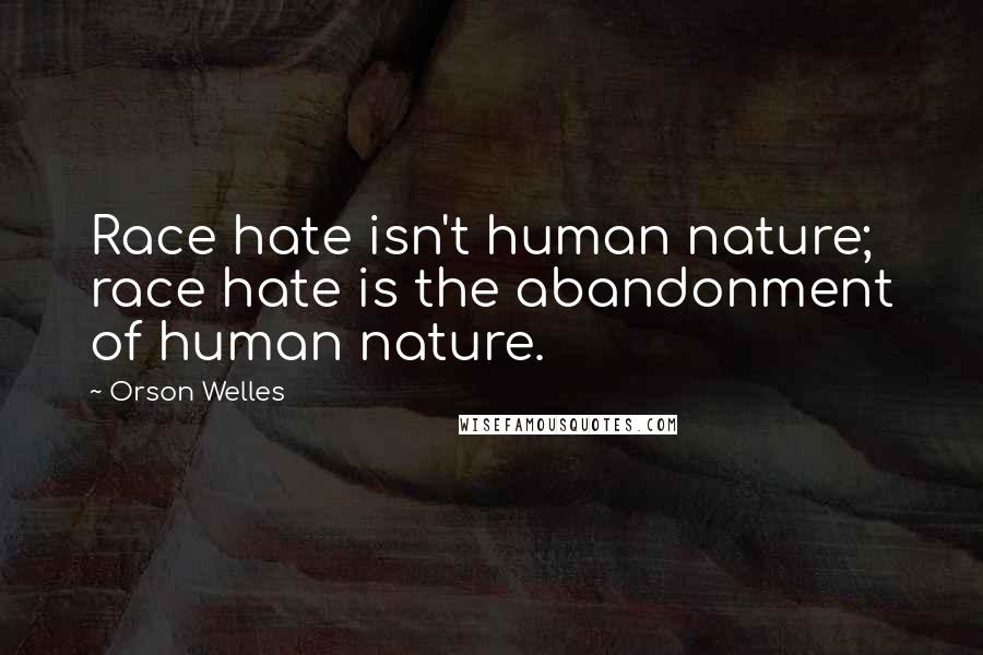 Orson Welles Quotes: Race hate isn't human nature; race hate is the abandonment of human nature.