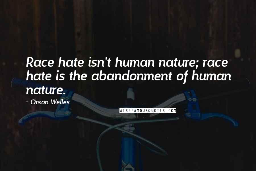 Orson Welles Quotes: Race hate isn't human nature; race hate is the abandonment of human nature.