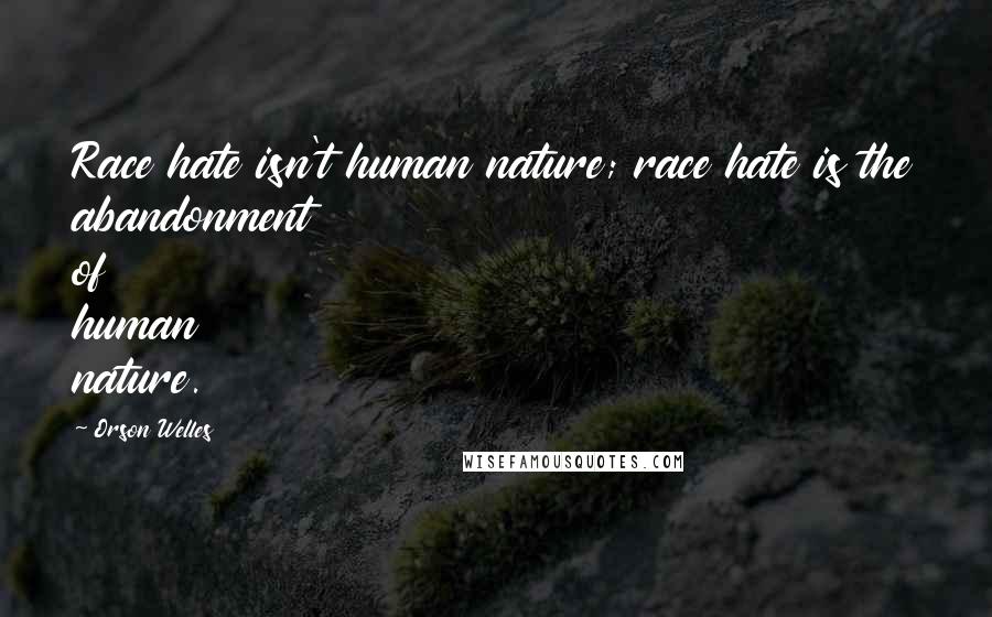 Orson Welles Quotes: Race hate isn't human nature; race hate is the abandonment of human nature.