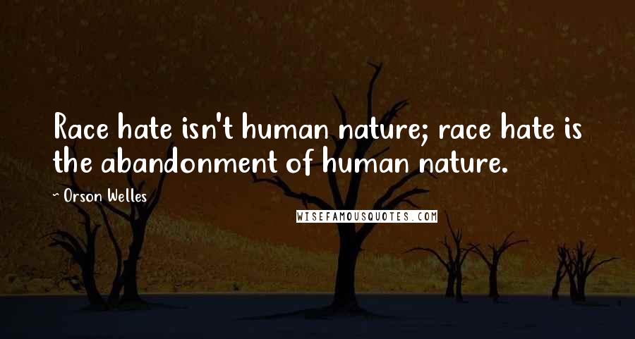 Orson Welles Quotes: Race hate isn't human nature; race hate is the abandonment of human nature.