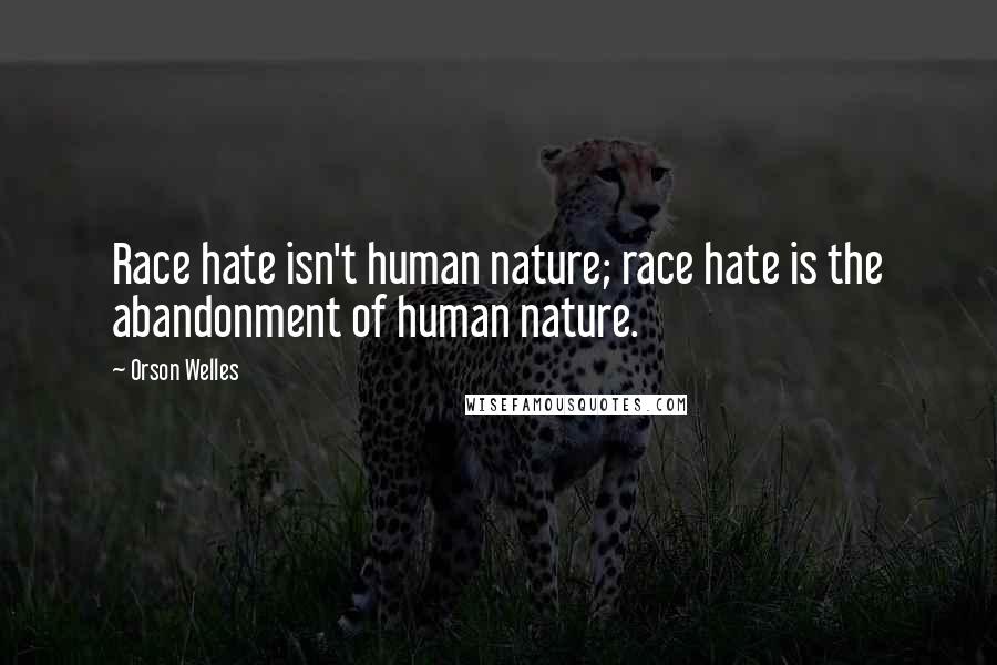 Orson Welles Quotes: Race hate isn't human nature; race hate is the abandonment of human nature.