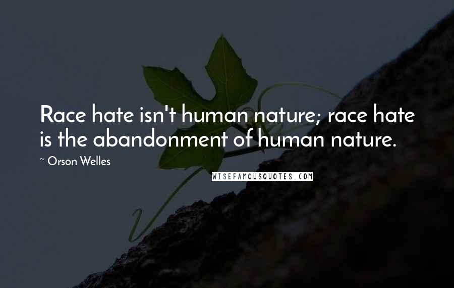 Orson Welles Quotes: Race hate isn't human nature; race hate is the abandonment of human nature.