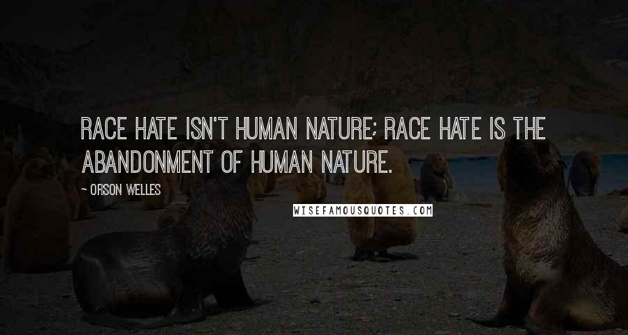 Orson Welles Quotes: Race hate isn't human nature; race hate is the abandonment of human nature.