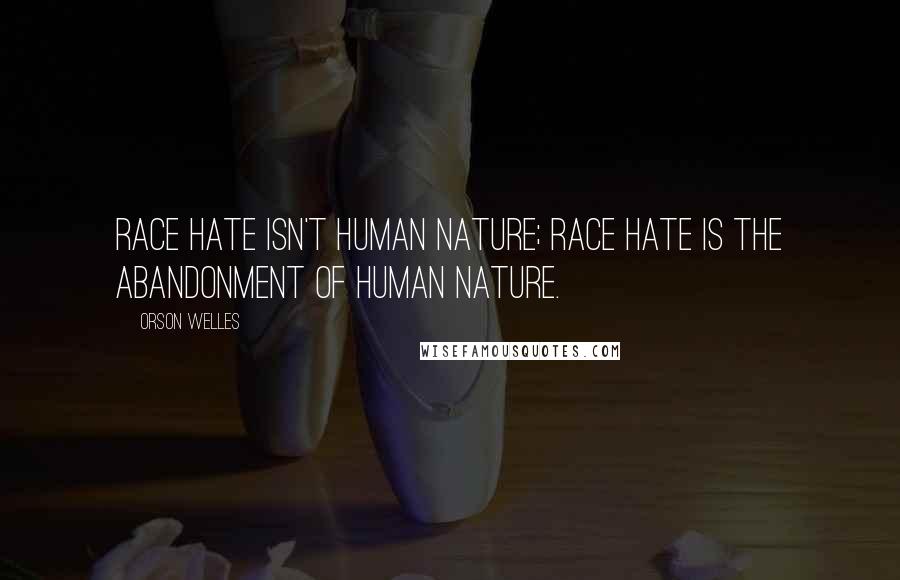 Orson Welles Quotes: Race hate isn't human nature; race hate is the abandonment of human nature.