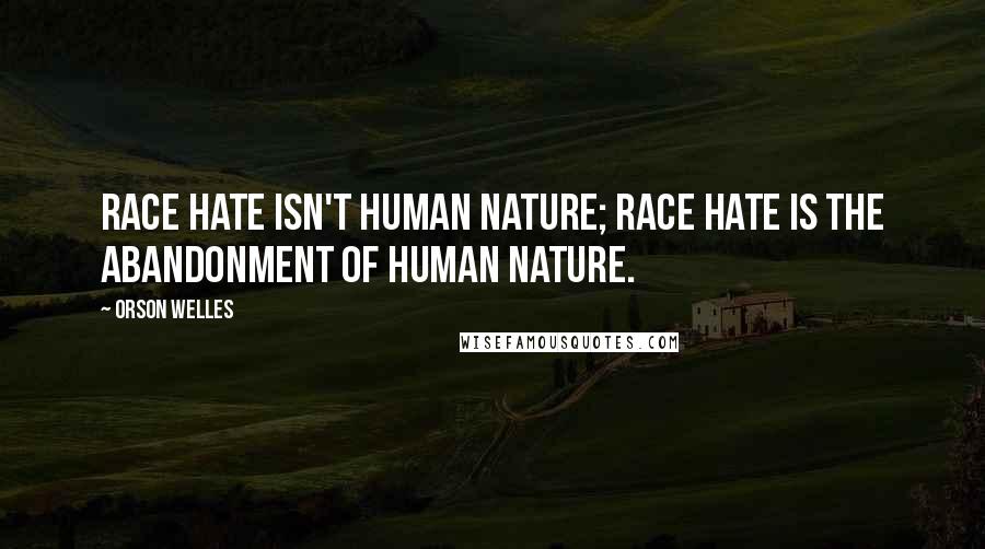 Orson Welles Quotes: Race hate isn't human nature; race hate is the abandonment of human nature.