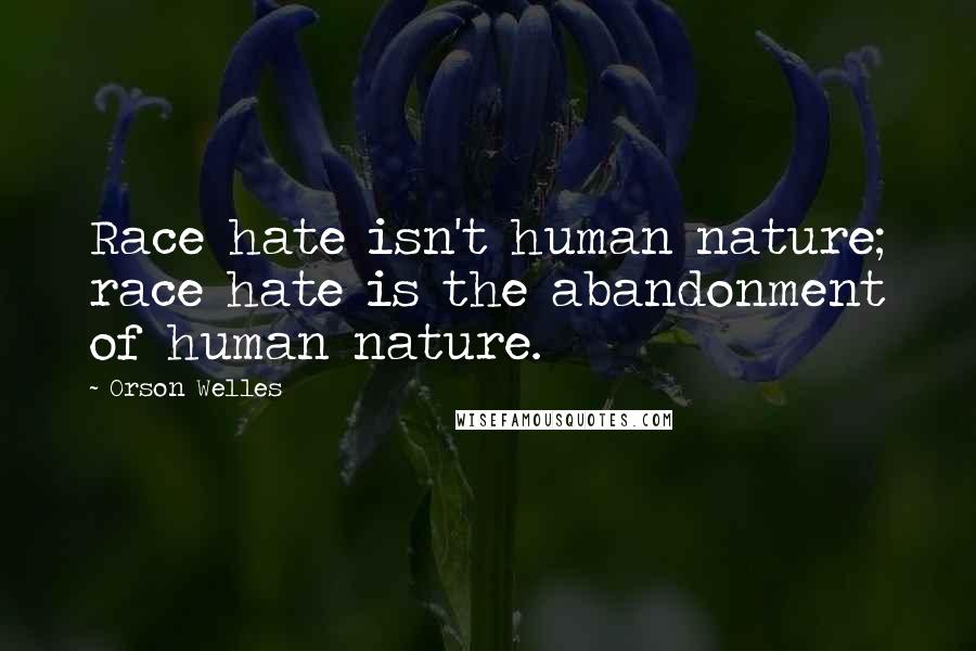 Orson Welles Quotes: Race hate isn't human nature; race hate is the abandonment of human nature.