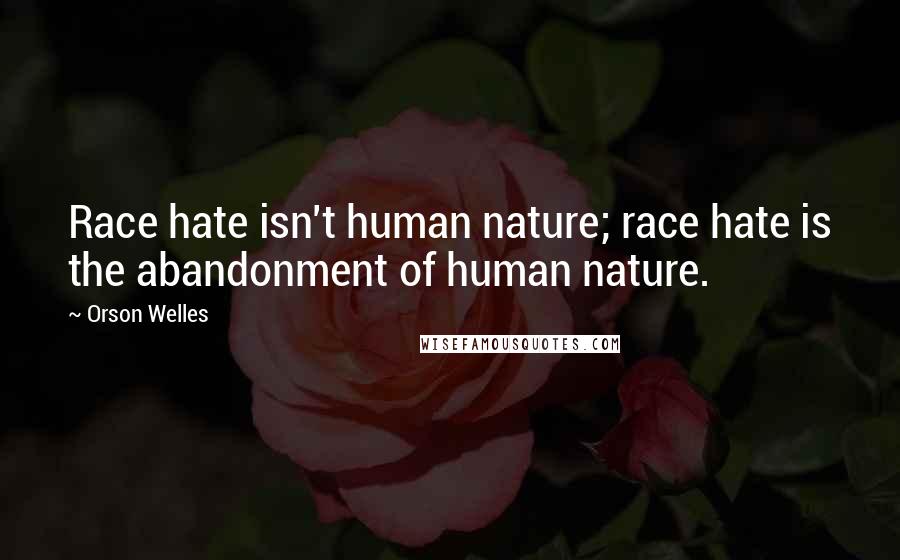 Orson Welles Quotes: Race hate isn't human nature; race hate is the abandonment of human nature.