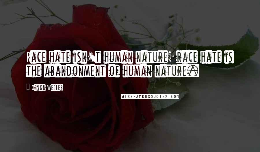 Orson Welles Quotes: Race hate isn't human nature; race hate is the abandonment of human nature.