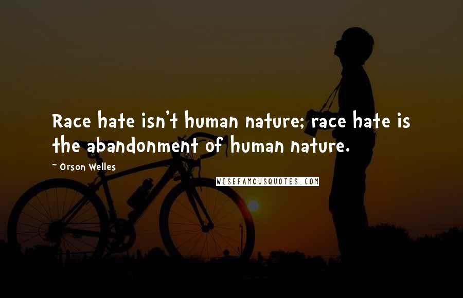 Orson Welles Quotes: Race hate isn't human nature; race hate is the abandonment of human nature.