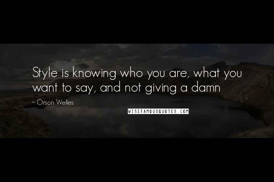 Orson Welles Quotes: Style is knowing who you are, what you want to say, and not giving a damn