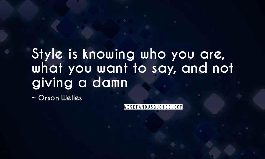 Orson Welles Quotes: Style is knowing who you are, what you want to say, and not giving a damn