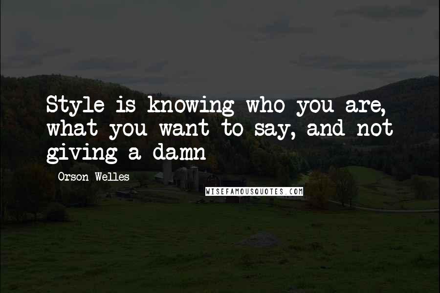 Orson Welles Quotes: Style is knowing who you are, what you want to say, and not giving a damn