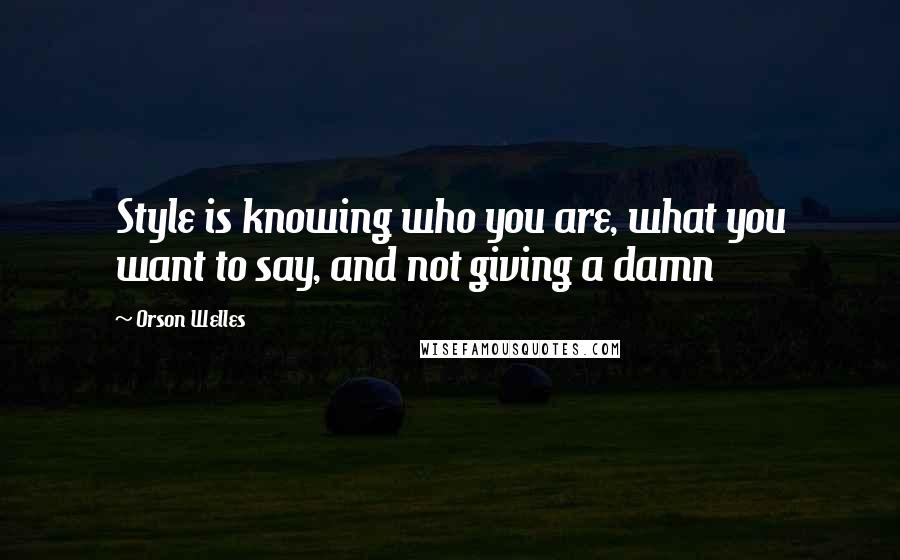 Orson Welles Quotes: Style is knowing who you are, what you want to say, and not giving a damn