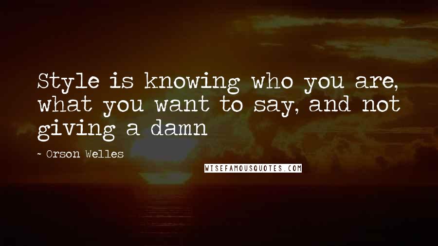 Orson Welles Quotes: Style is knowing who you are, what you want to say, and not giving a damn