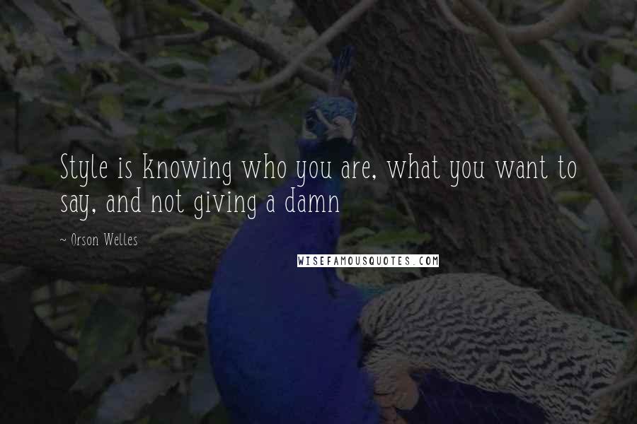 Orson Welles Quotes: Style is knowing who you are, what you want to say, and not giving a damn