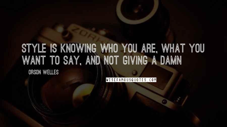 Orson Welles Quotes: Style is knowing who you are, what you want to say, and not giving a damn