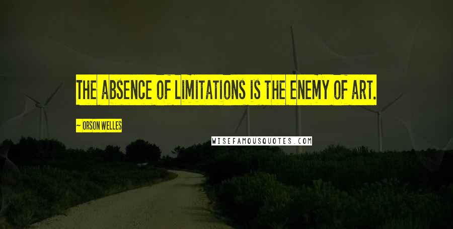 Orson Welles Quotes: The absence of limitations is the enemy of art.