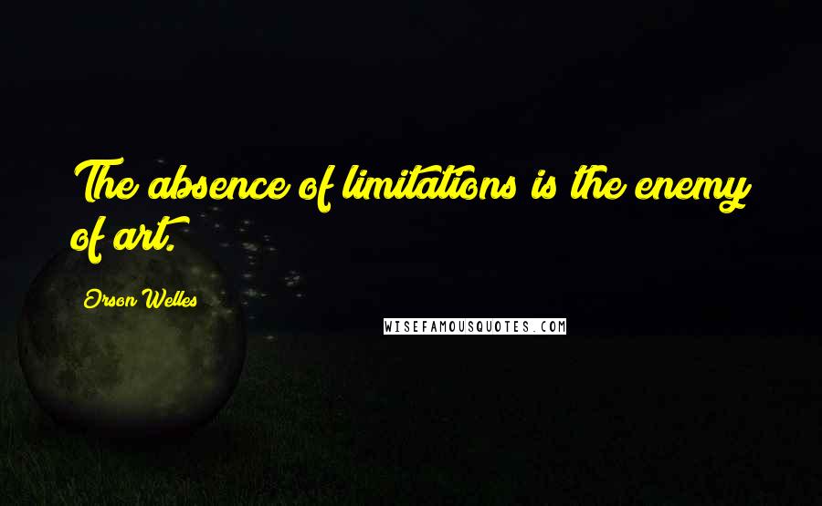 Orson Welles Quotes: The absence of limitations is the enemy of art.