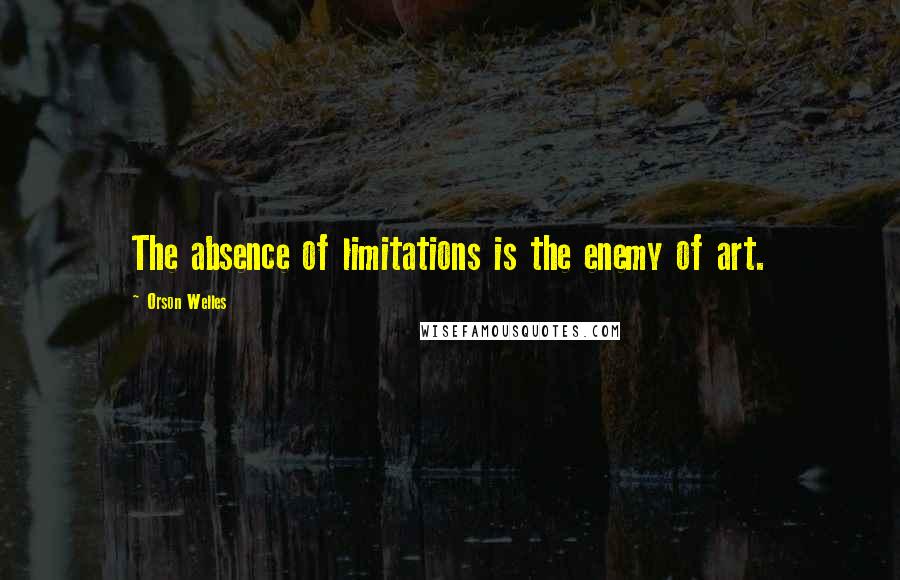 Orson Welles Quotes: The absence of limitations is the enemy of art.