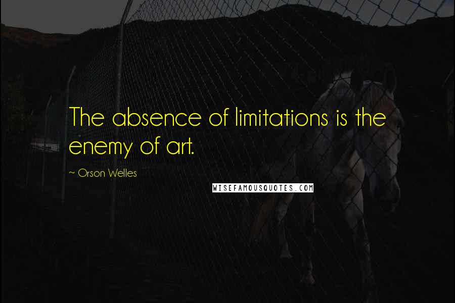 Orson Welles Quotes: The absence of limitations is the enemy of art.