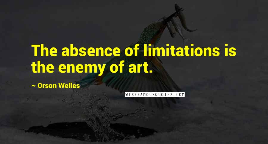 Orson Welles Quotes: The absence of limitations is the enemy of art.