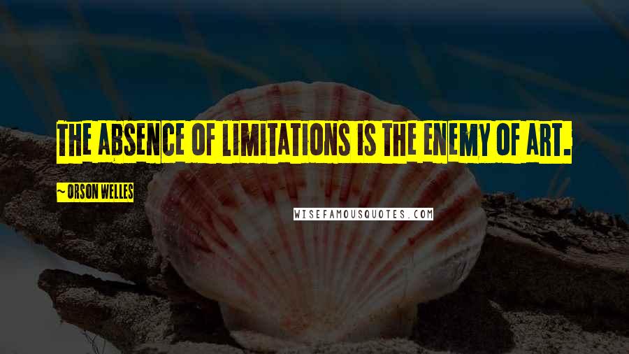 Orson Welles Quotes: The absence of limitations is the enemy of art.