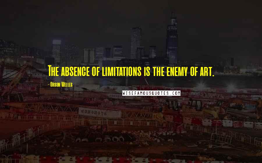Orson Welles Quotes: The absence of limitations is the enemy of art.