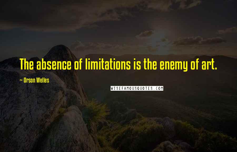 Orson Welles Quotes: The absence of limitations is the enemy of art.