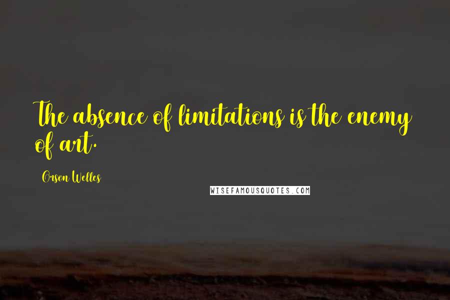 Orson Welles Quotes: The absence of limitations is the enemy of art.