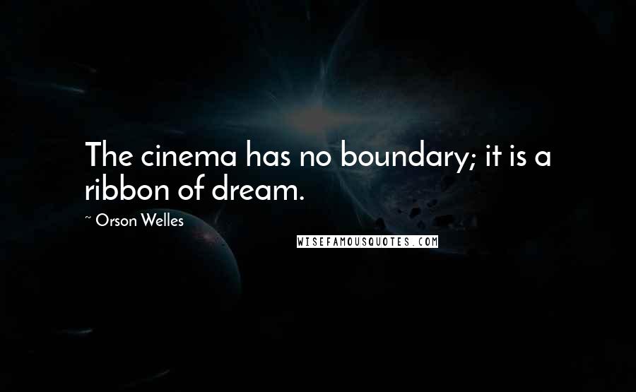 Orson Welles Quotes: The cinema has no boundary; it is a ribbon of dream.